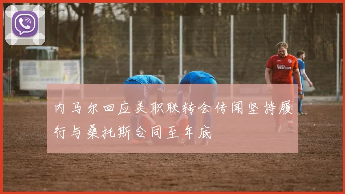内马尔回应美职联转会传闻坚持履行与桑托斯合同至年底